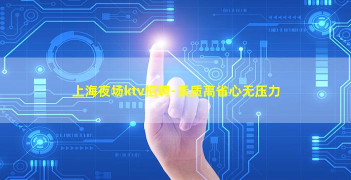 上海夜场ktv招聘-素质高省心无压力